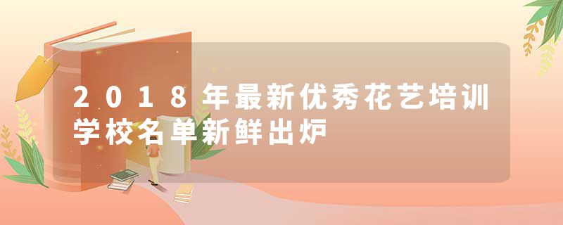 2018年最新优秀花艺培训学校名单新鲜出炉