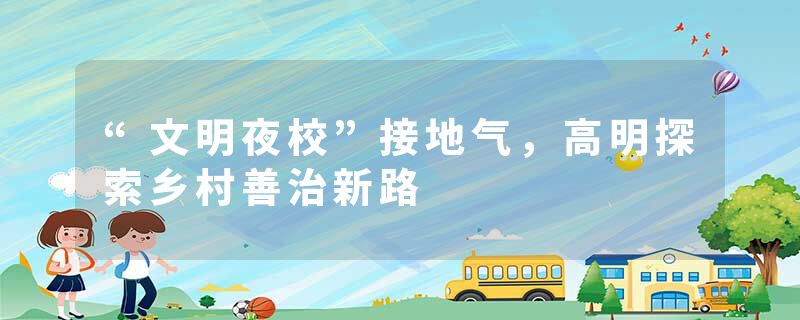 “文明夜校”接地气，高明探索乡村善治新路