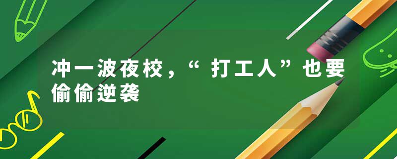 冲一波夜校，“打工人”也要偷偷逆袭
