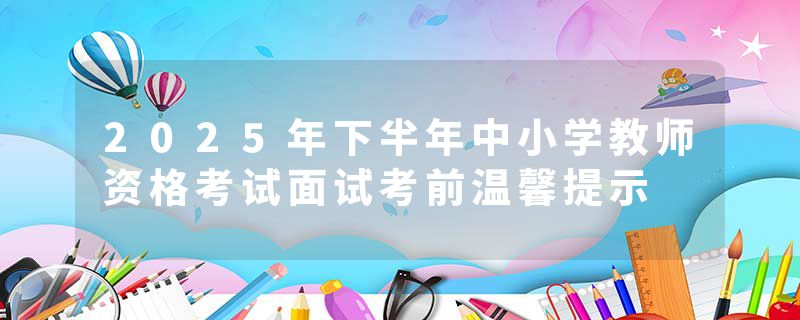 2025年下半年中小学教师资格考试面试考前温馨提示