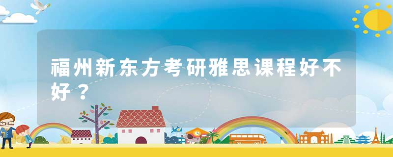 福州新东方考研雅思课程好不好？