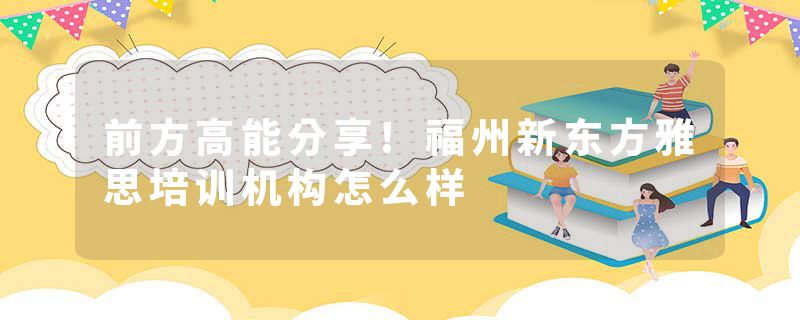 前方高能分享!福州新东方雅思培训机构怎么样
