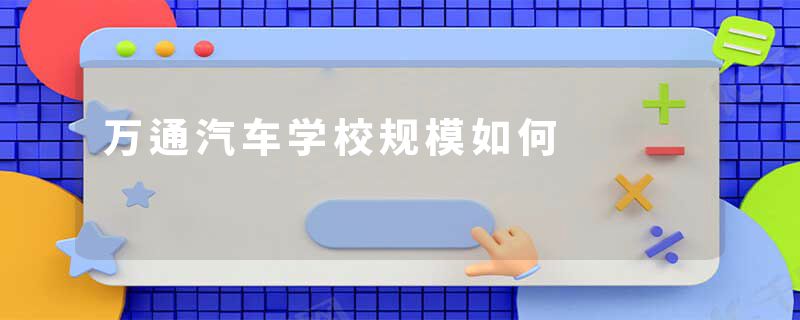 万通汽车学校规模如何