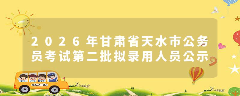 2026年甘肃省天水市公务员考试第二批拟录用人员公示