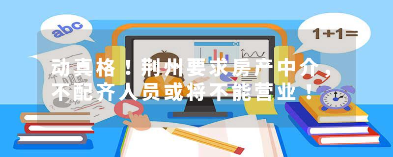 动真格！荆州要求房产中介，不配齐人员或将不能营业！