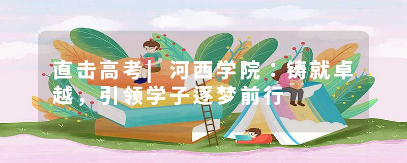 直击高考|河西学院：铸就卓越，引领学子逐梦前行