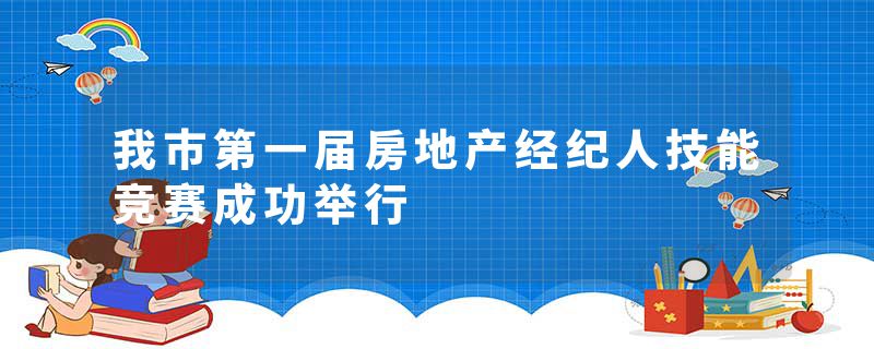 我市第一届房地产经纪人技能竞赛成功举行