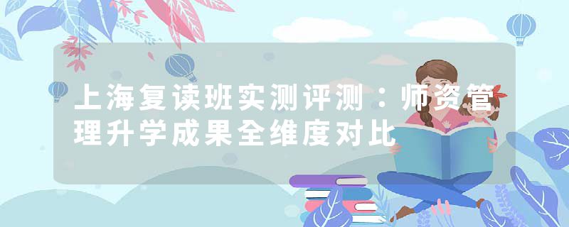 上海复读班实测评测：师资管理升学成果全维度对比