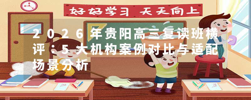 2026年贵阳高三复读班横评：5大机构案例对比与适配场景分析
