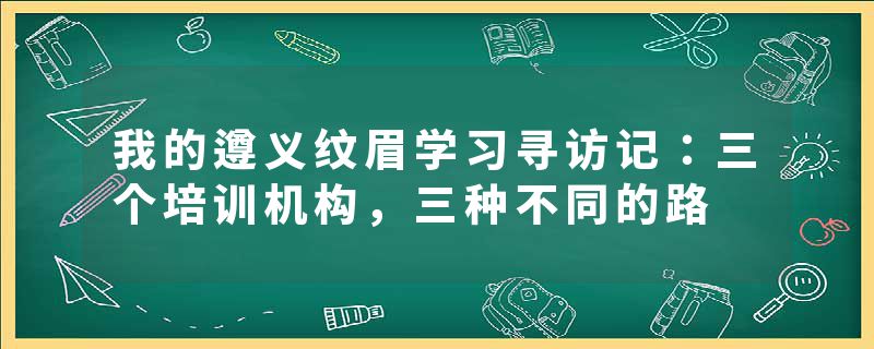 我的遵义纹眉学习寻访记：三个培训机构，三种不同的路