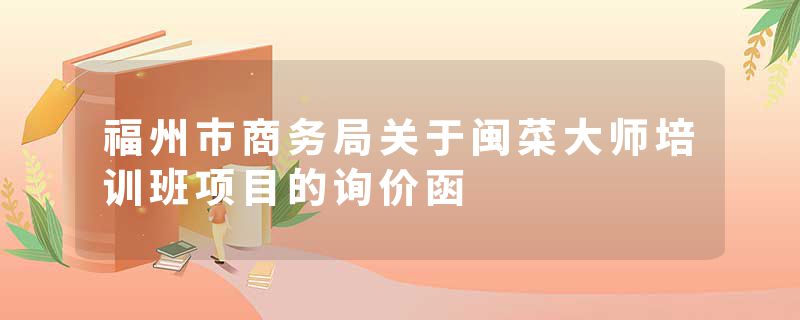 福州市商务局关于闽菜大师培训班项目的询价函