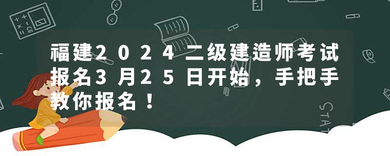 福建2024二级建造师考试报名3月25日开始，手把手教你报名！