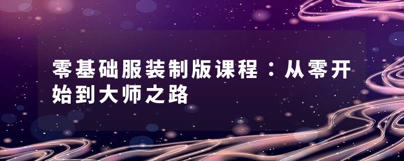 零基础服装制版课程：从零开始到大师之路
