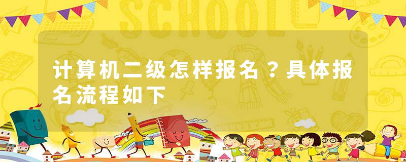 计算机二级怎样报名？具体报名流程如下