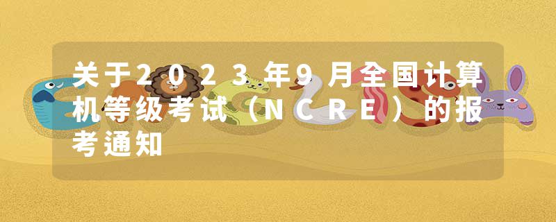 关于2023年9月全国计算机等级考试（NCRE）的报考通知