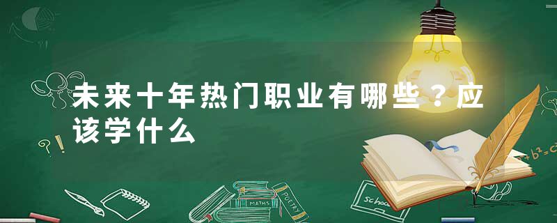 未来十年热门职业有哪些？应该学什么