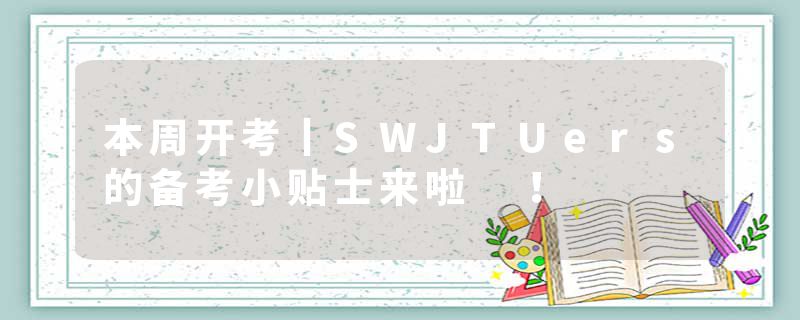 本周开考丨SWJTUers的备考小贴士来啦 ！