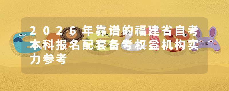 2026年靠谱的福建省自考本科报名配套备考权益机构实力参考