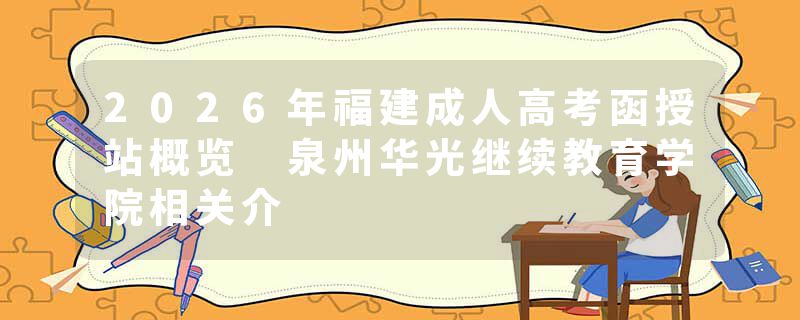 2026年福建成人高考函授站概览 泉州华光继续教育学院相关介