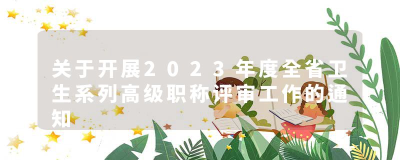 关于开展2023年度全省卫生系列高级职称评审工作的通知