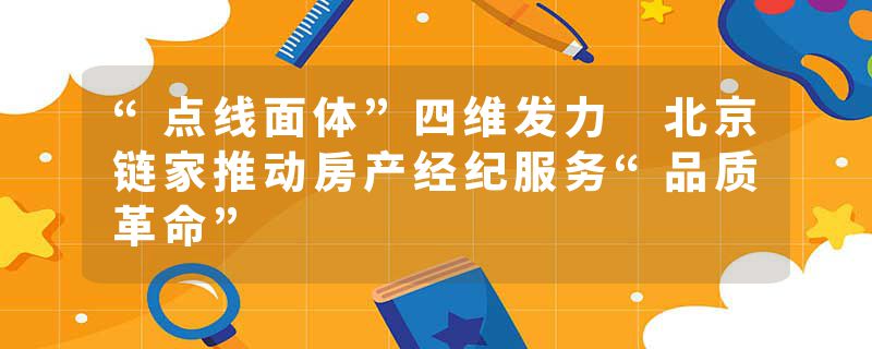 “点线面体”四维发力 北京链家推动房产经纪服务“品质革命”