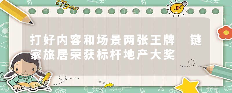 打好内容和场景两张王牌 链家旅居荣获标杆地产大奖