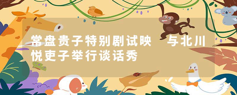 常盘贵子特别剧试映 与北川悦吏子举行谈话秀