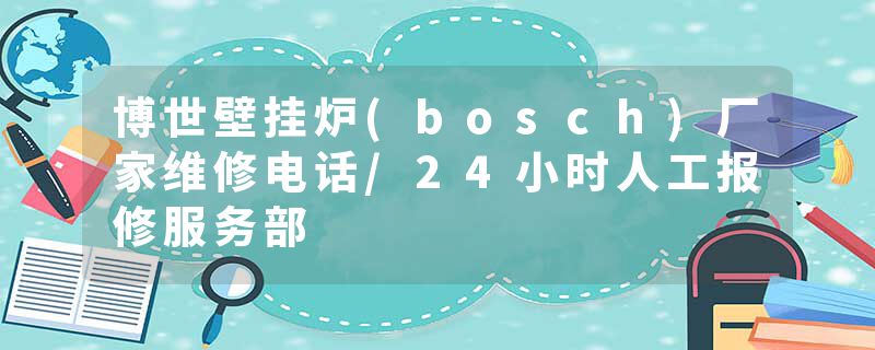 博世壁挂炉(bosch)厂家维修电话/24小时人工报修服务部