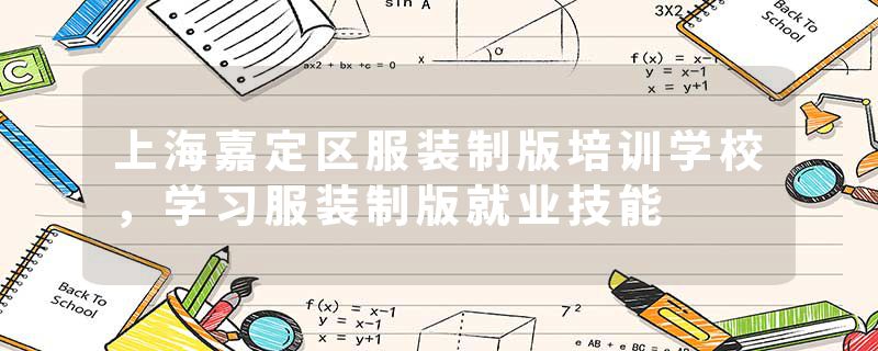 上海嘉定区服装制版培训学校，学习服装制版就业技能