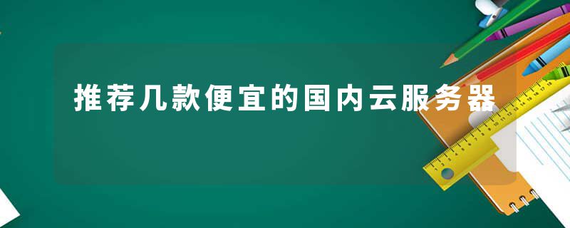 推荐几款便宜的国内云服务器