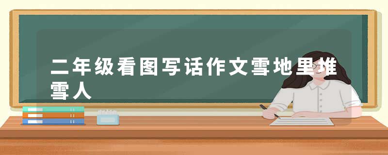 二年级看图写话作文雪地里堆雪人