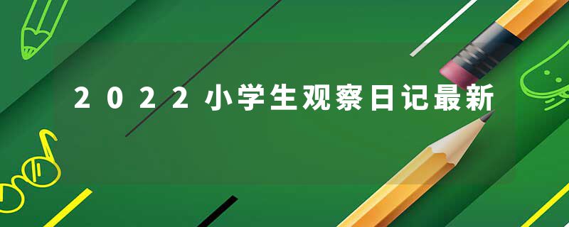 2022小学生观察日记最新