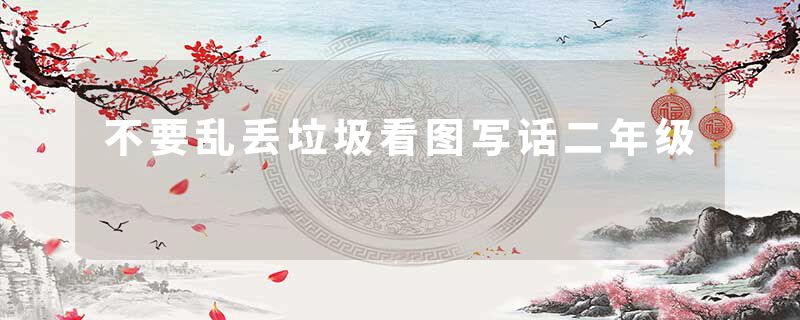 不要乱丢垃圾看图写话二年级