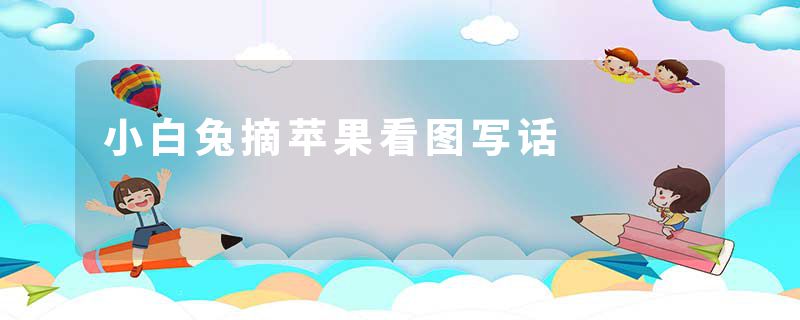 小白兔摘苹果看图写话