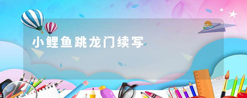 小鲤鱼跳龙门续写