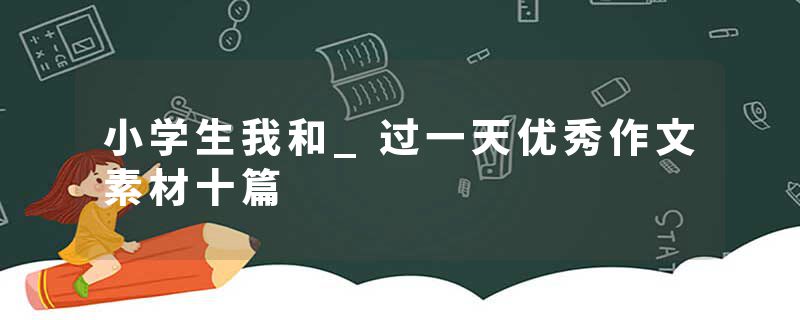 小学生我和_过一天优秀作文素材十篇