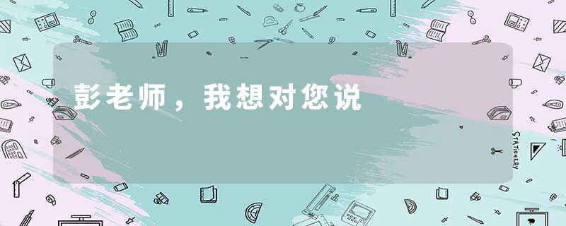 彭老师,我想对您说