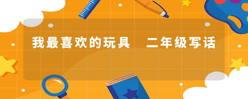 我最喜欢的玩具 二年级写话
