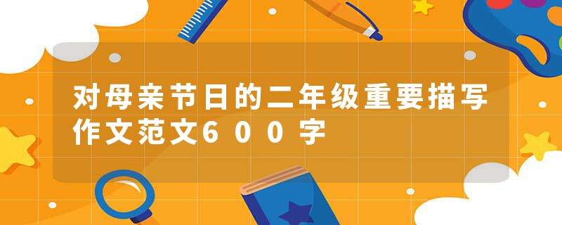 对母亲节日的二年级重要描写作文范文600字