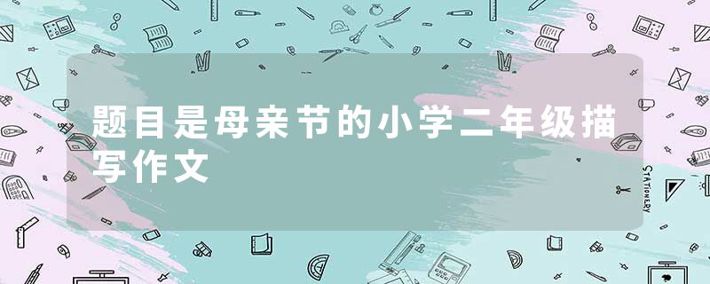 题目是母亲节的小学二年级描写作文