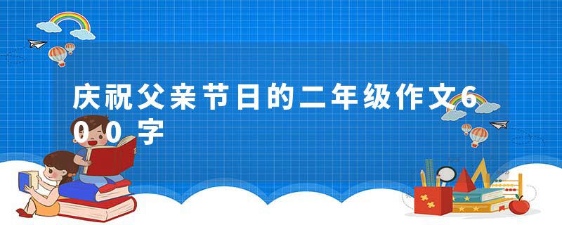 庆祝父亲节日的二年级作文600字