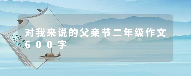 对我来说的父亲节二年级作文600字