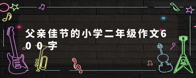 父亲佳节的小学二年级作文600字