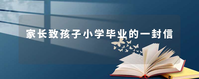 家长致孩子小学毕业的一封信