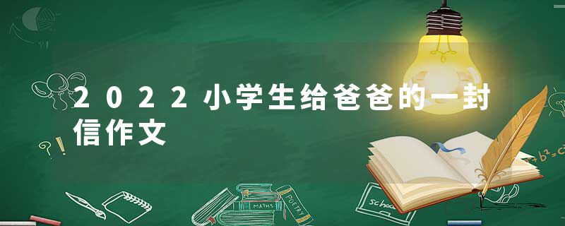 2022小学生给爸爸的一封信作文