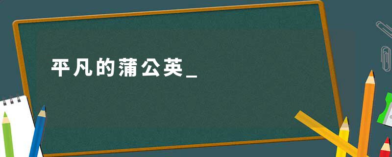 平凡的蒲公英_