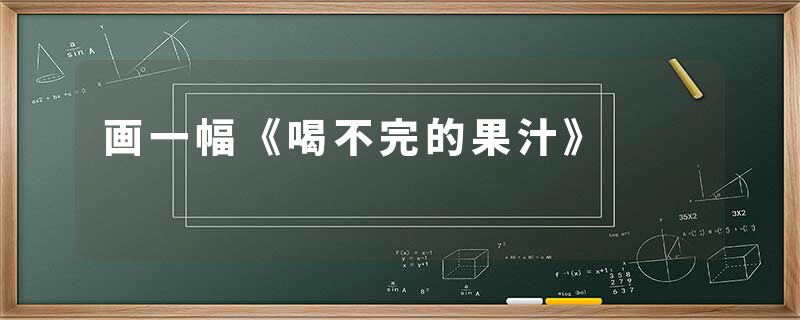 画一幅《喝不完的果汁》