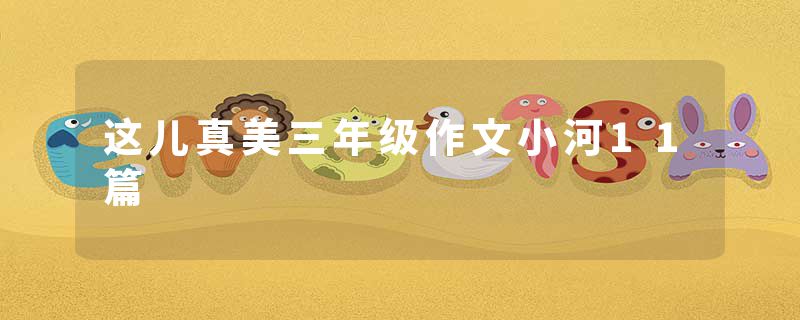 这儿真美三年级作文小河11篇