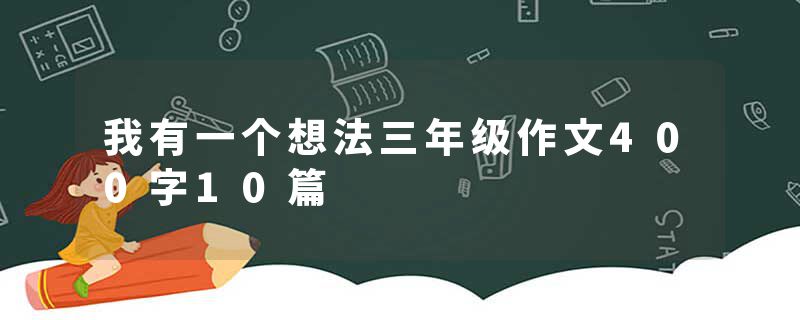 我有一个想法三年级作文400字10篇