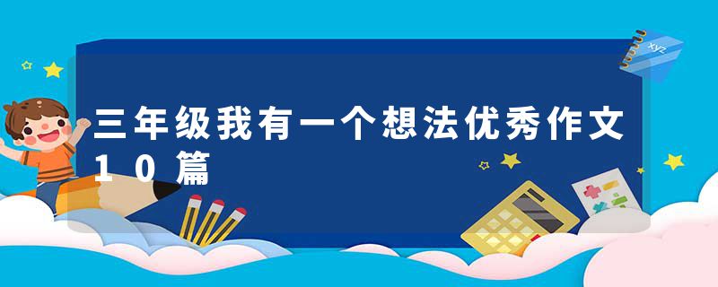 三年级我有一个想法优秀作文10篇